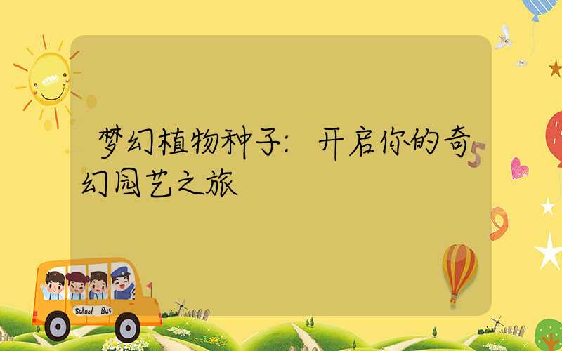 梦幻植物种子:开启你的奇幻园艺之旅