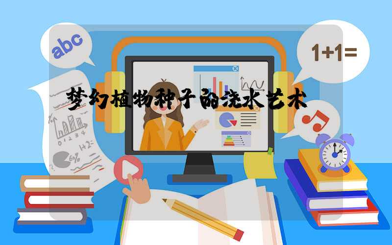 梦幻植物种子的浇水艺术