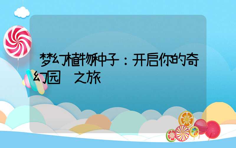 梦幻植物种子：开启你的奇幻园艺之旅