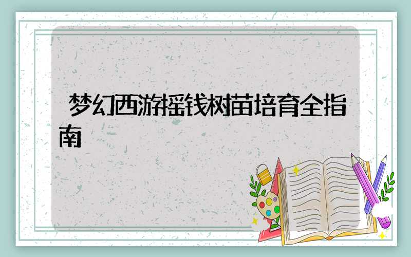 梦幻西游摇钱树苗培育全指南