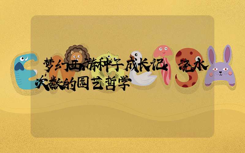 梦幻西游种子成长记:浇水次数的园艺哲学