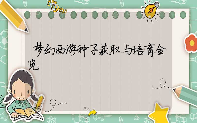 梦幻西游种子获取与培育全览