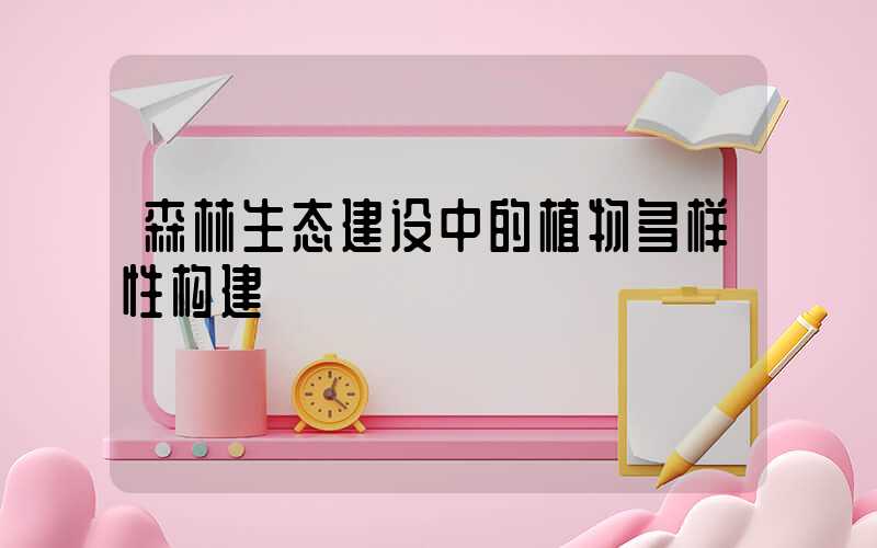森林生态建设中的植物多样性构建