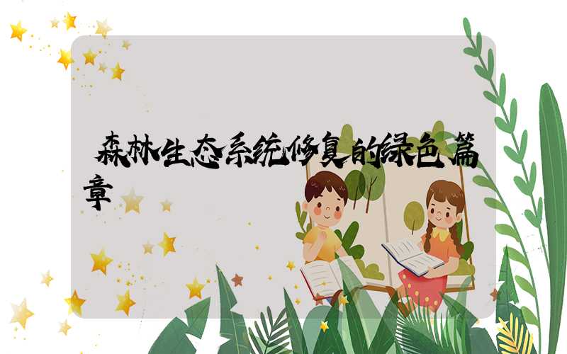 森林生态系统修复的绿色篇章
