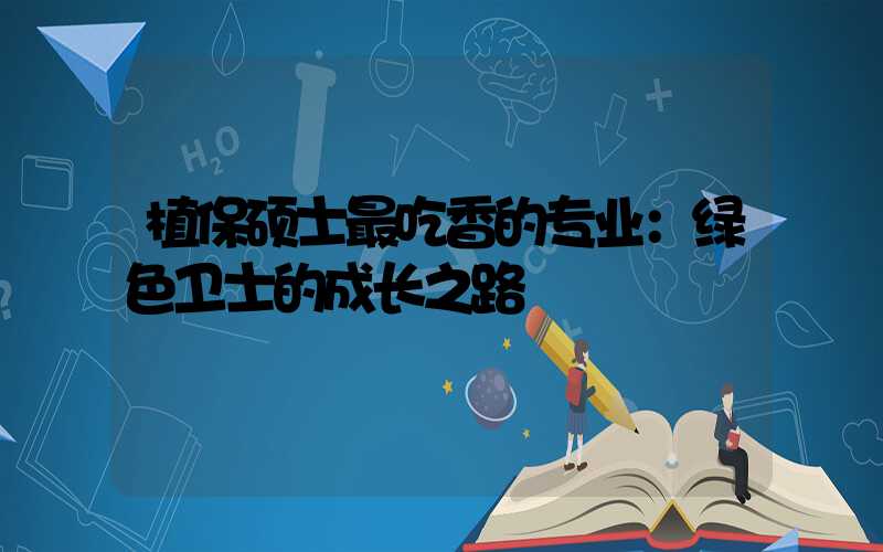 植保硕士最吃香的专业：绿色卫士的成长之路