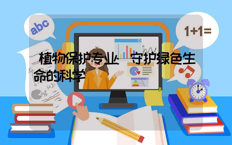 植物保护专业:守护绿色生命的科学