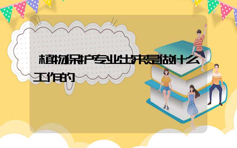 植物保护专业出来是做什么工作的