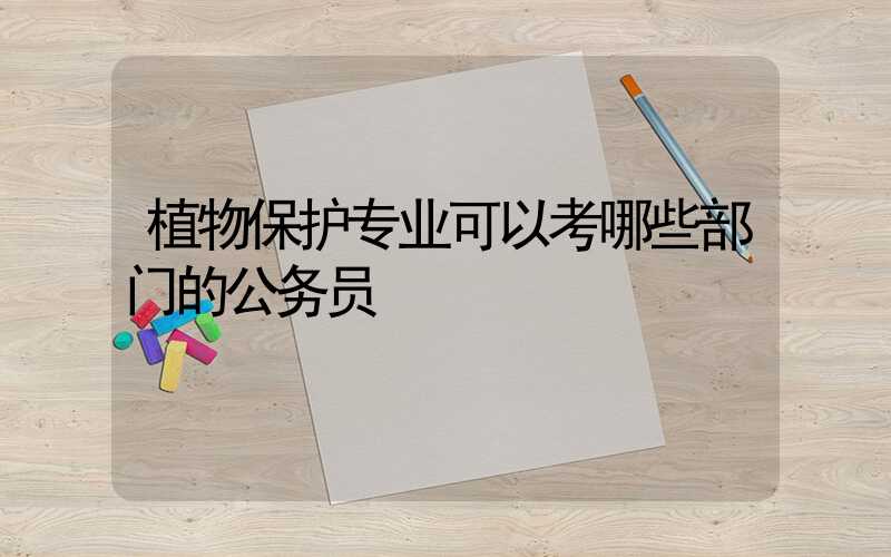 植物保护专业可以考哪些部门的公务员