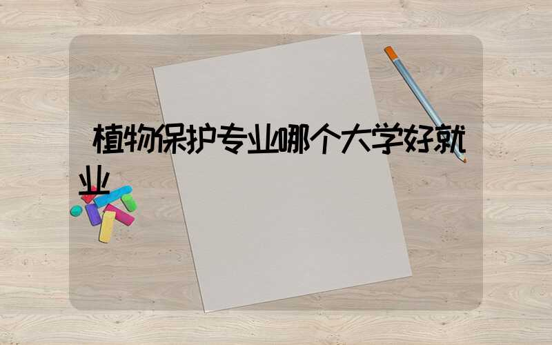 植物保护专业哪个大学好就业