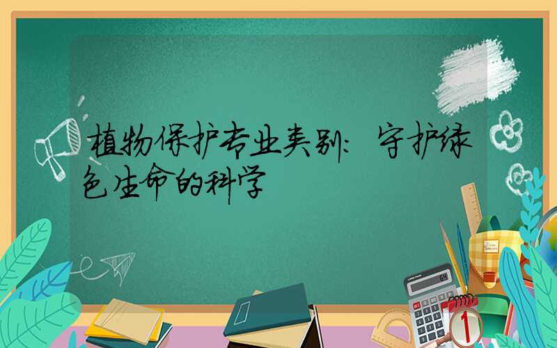 植物保护专业类别:守护绿色生命的科学
