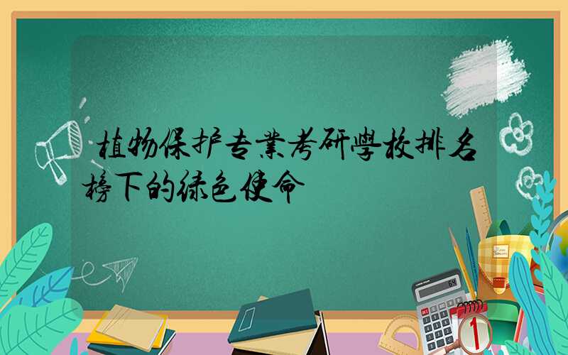 植物保护专业考研学校排名榜下的绿色使命