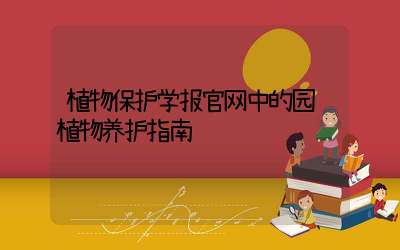 植物保护学报官网中的园艺植物养护指南