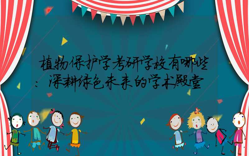 植物保护学考研学校有哪些:深耕绿色未来的学术殿堂