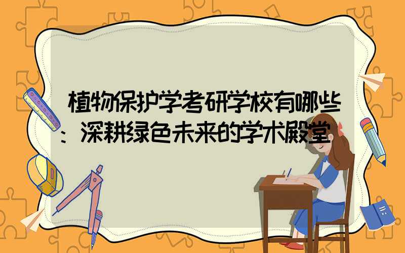 植物保护学考研学校有哪些：深耕绿色未来的学术殿堂