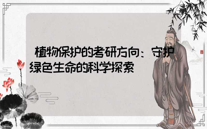 植物保护的考研方向：守护绿色生命的科学探索
