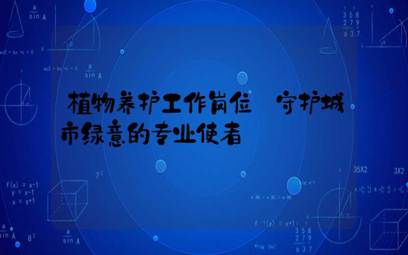 植物养护工作岗位:守护城市绿意的专业使者