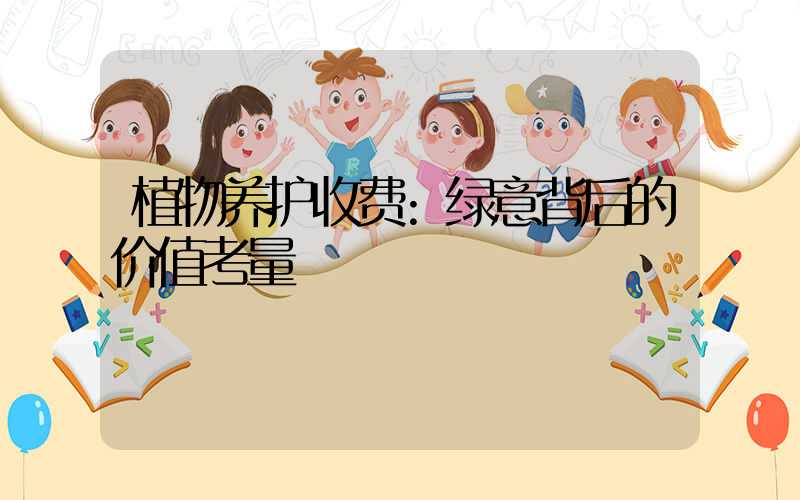 植物养护收费:绿意背后的价值考量