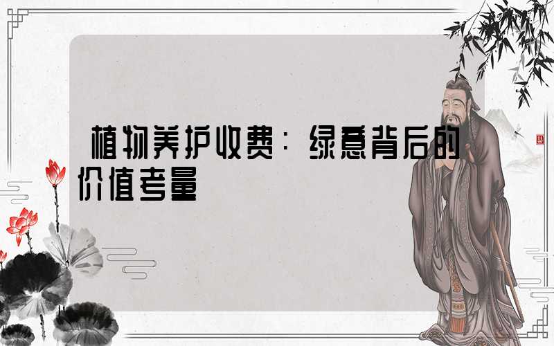 植物养护收费：绿意背后的价值考量