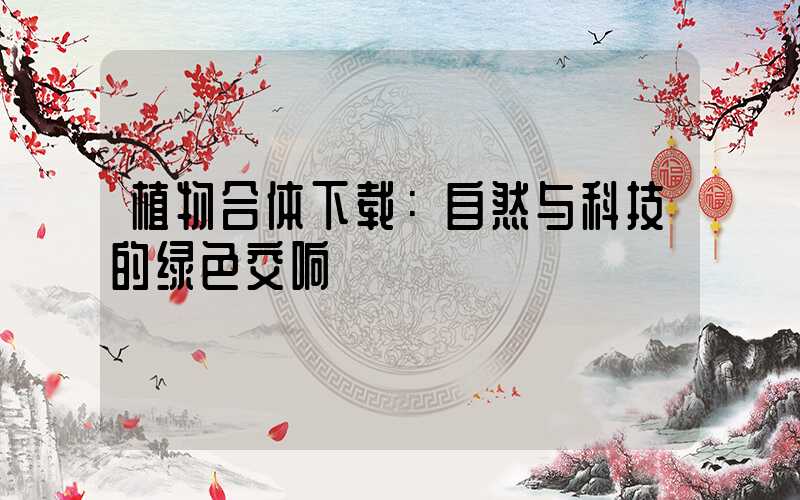 植物合体下载：自然与科技的绿色交响