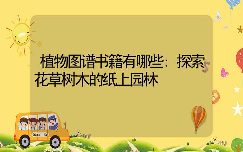 植物图谱书籍有哪些:探索花草树木的纸上园林