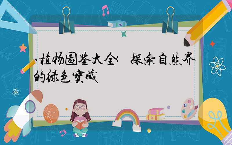 植物图鉴大全:探索自然界的绿色宝藏