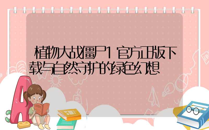 植物大战僵尸1官方正版下载与自然守护的绿色幻想