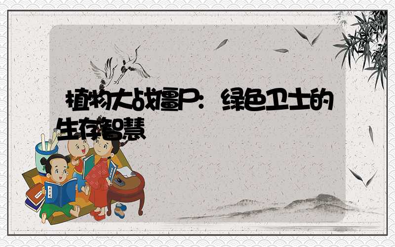 植物大战僵尸:绿色卫士的生存智慧