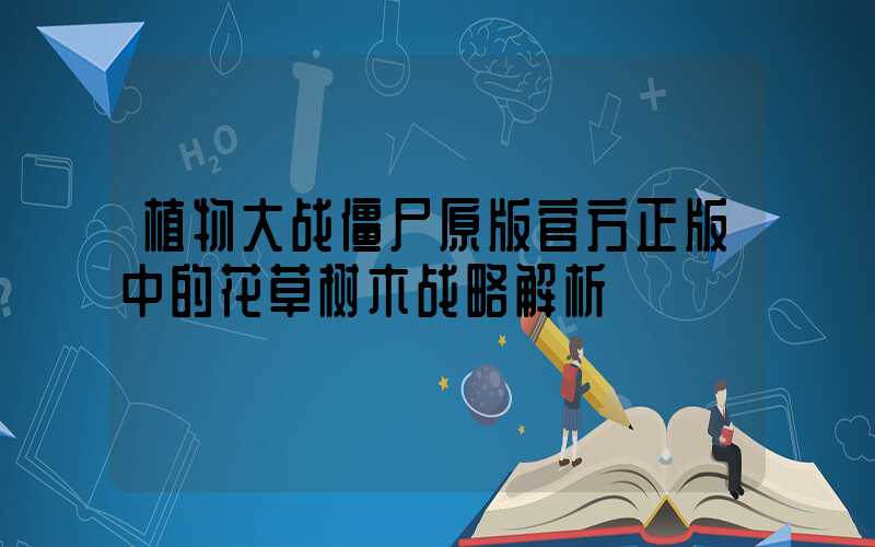 植物大战僵尸原版官方正版中的花草树木战略解析