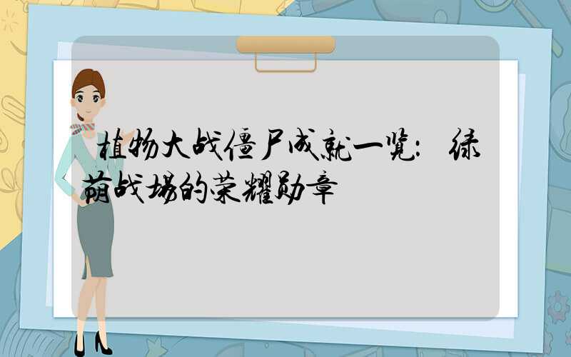 植物大战僵尸成就一览：绿荫战场的荣耀勋章