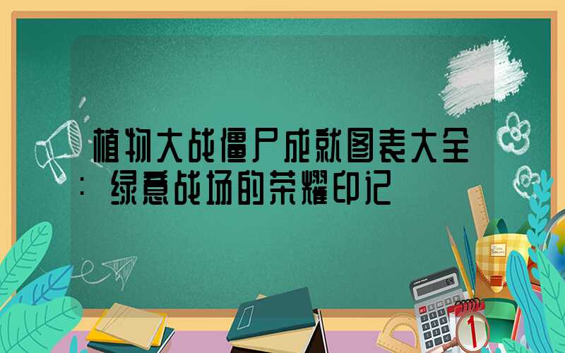 植物大战僵尸成就图表大全:绿意战场的荣耀印记