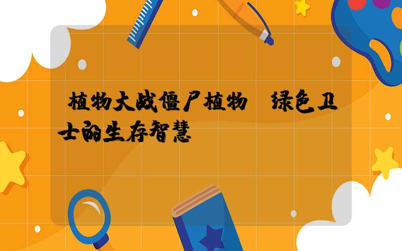 植物大战僵尸植物:绿色卫士的生存智慧