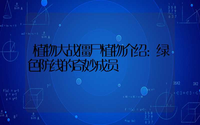 植物大战僵尸植物介绍:绿色防线的奇妙成员