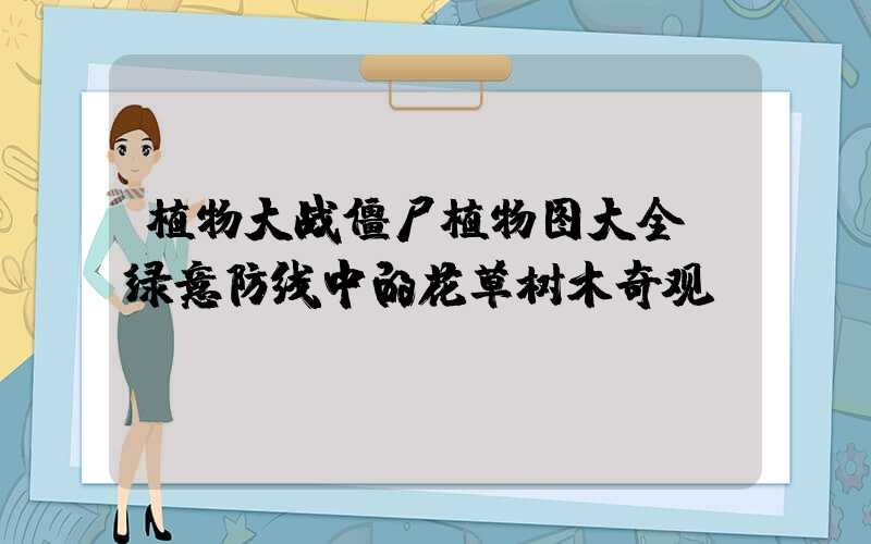 植物大战僵尸植物图大全:绿意防线中的花草树木奇观