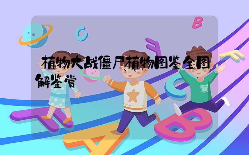 植物大战僵尸植物图鉴全图解鉴赏
