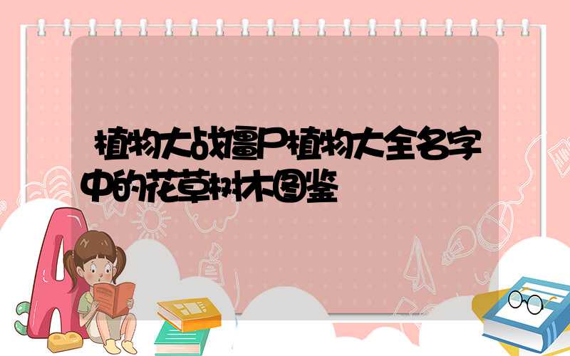 植物大战僵尸植物大全名字中的花草树木图鉴