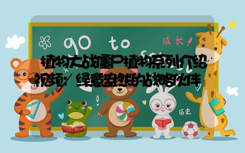 植物大战僵尸植物系列介绍视频：绿意盎然的战略伙伴