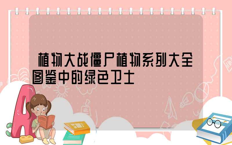 植物大战僵尸植物系列大全图鉴中的绿色卫士