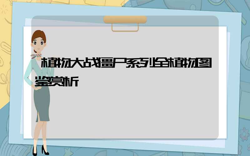 植物大战僵尸系列全植物图鉴赏析