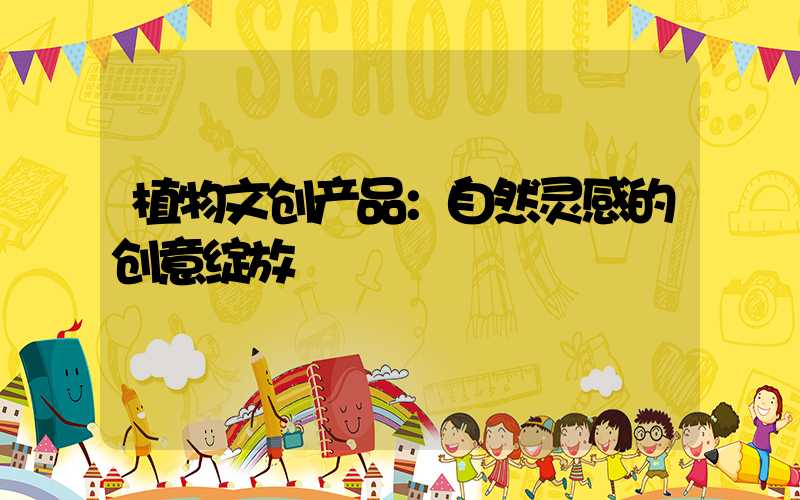 植物文创产品：自然灵感的创意绽放