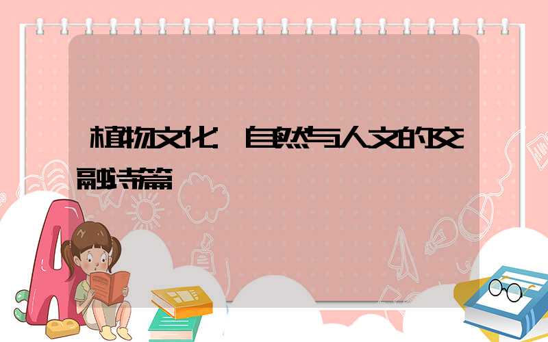 植物文化:自然与人文的交融诗篇