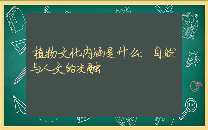 植物文化内涵是什么：自然与人文的交融