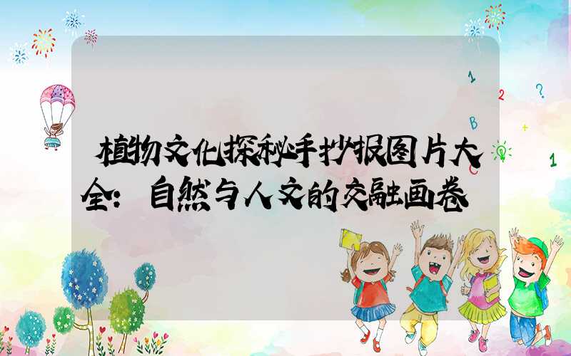 植物文化探秘手抄报图片大全:自然与人文的交融画卷