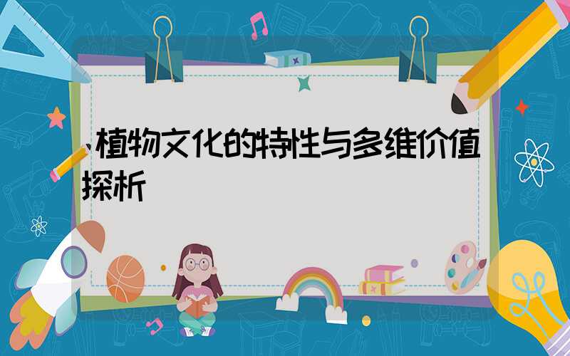 植物文化的特性与多维价值探析