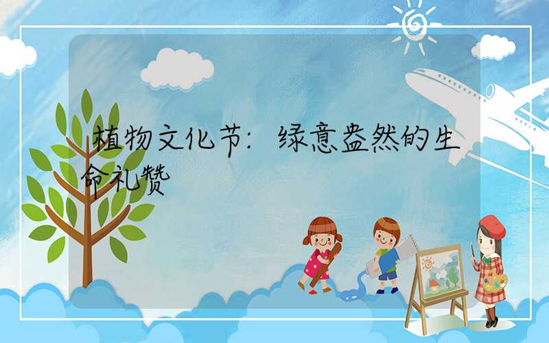 植物文化节:绿意盎然的生命礼赞