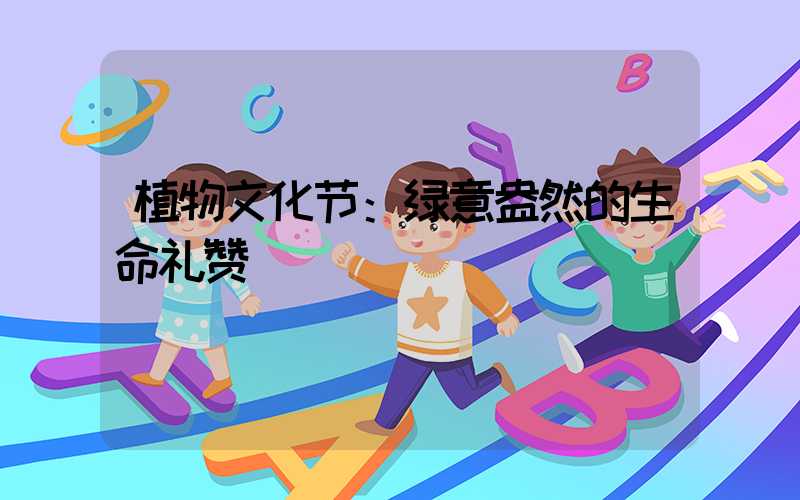 植物文化节：绿意盎然的生命礼赞