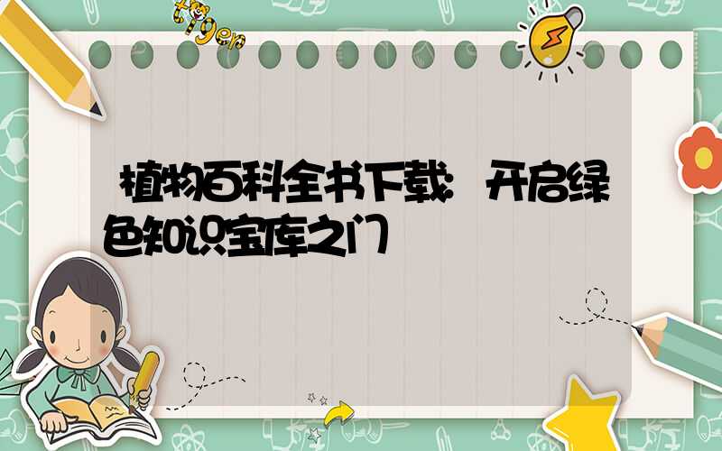 植物百科全书下载:开启绿色知识宝库之门