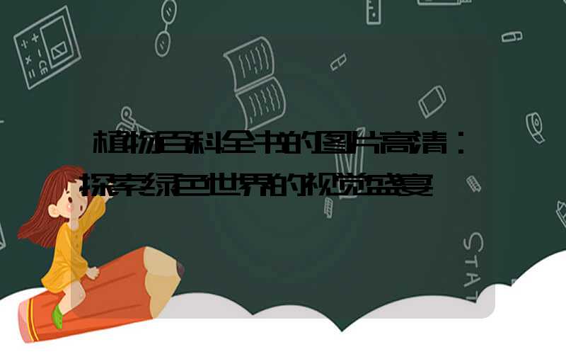 植物百科全书的图片高清：探索绿色世界的视觉盛宴