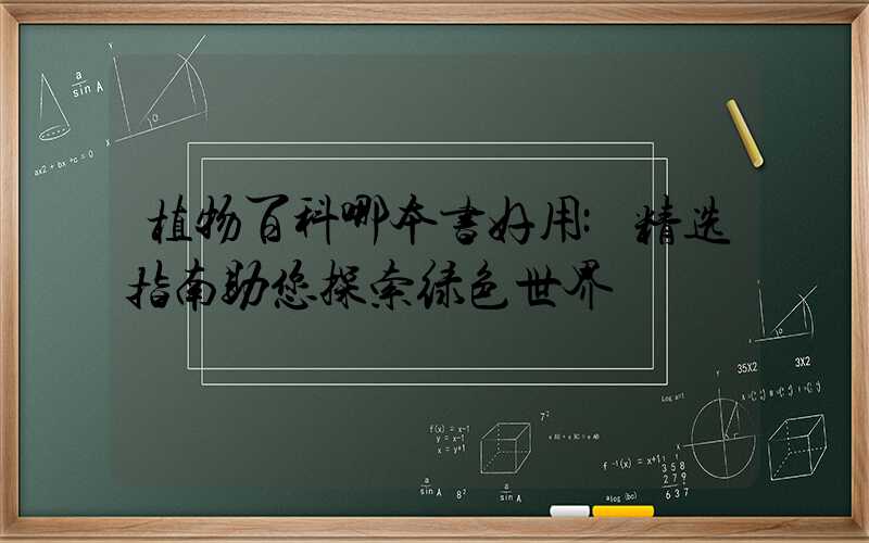 植物百科哪本书好用:精选指南助您探索绿色世界
