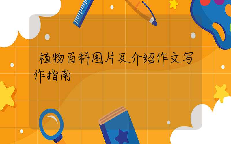 植物百科图片及介绍作文写作指南
