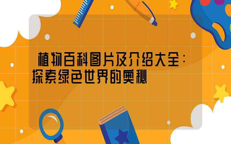 植物百科图片及介绍大全：探索绿色世界的奥秘